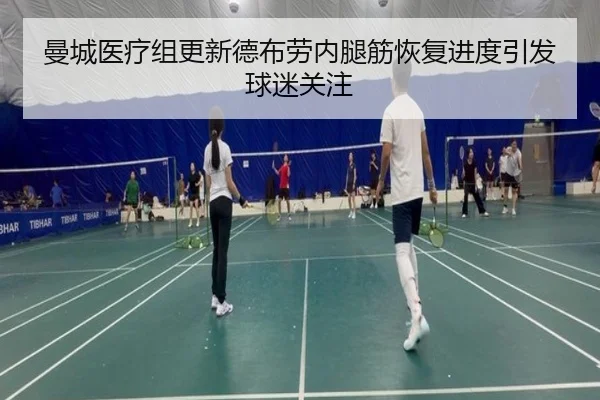 曼城医疗组更新德布劳内腿筋恢复进度引发球迷关注