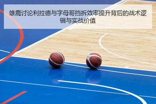 雄鹿讨论利拉德与字母哥挡拆效率提升背后的战术逻辑与实战价值