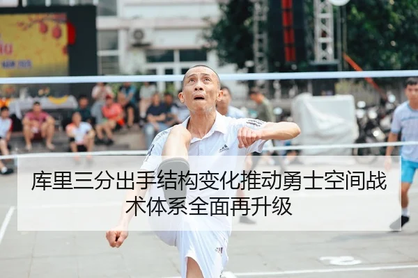 库里三分出手结构变化推动勇士空间战术体系全面再升级