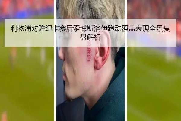 利物浦对阵纽卡赛后索博斯洛伊跑动覆盖表现全景复盘解析