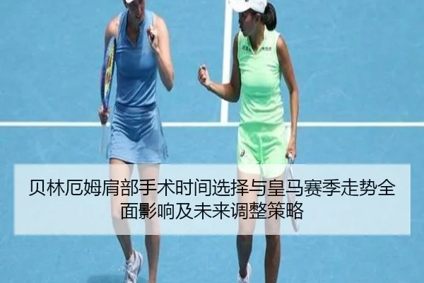 贝林厄姆肩部手术时间选择与皇马赛季走势全面影响及未来调整策略