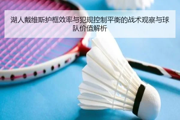 湖人戴维斯护框效率与犯规控制平衡的战术观察与球队价值解析