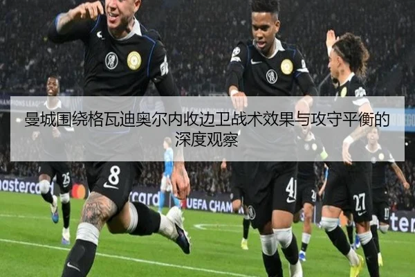曼城围绕格瓦迪奥尔内收边卫战术效果与攻守平衡的深度观察
