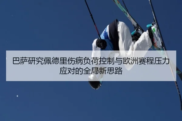 巴萨研究佩德里伤病负荷控制与欧洲赛程压力应对的全局新思路
