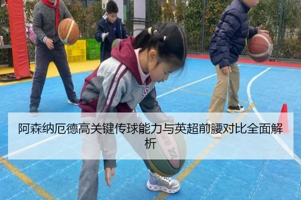 阿森纳厄德高关键传球能力与英超前腰对比全面解析