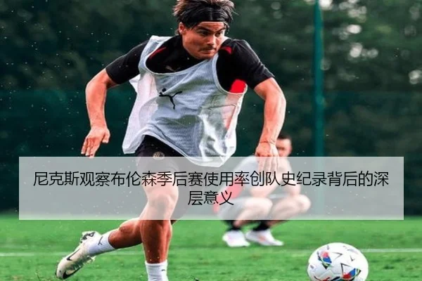 尼克斯观察布伦森季后赛使用率创队史纪录背后的深层意义