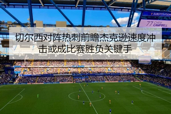 切尔西对阵热刺前瞻杰克逊速度冲击或成比赛胜负关键手
